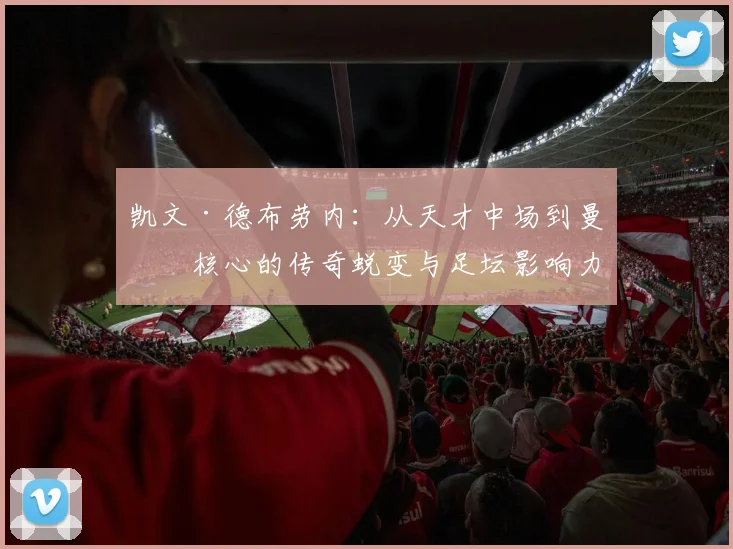 凯文·德布劳内：从天才中场到曼城核心的传奇蜕变与足坛影响力