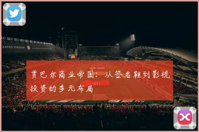 贾巴尔商业帝国：从签名鞋到影视投资的多元布局