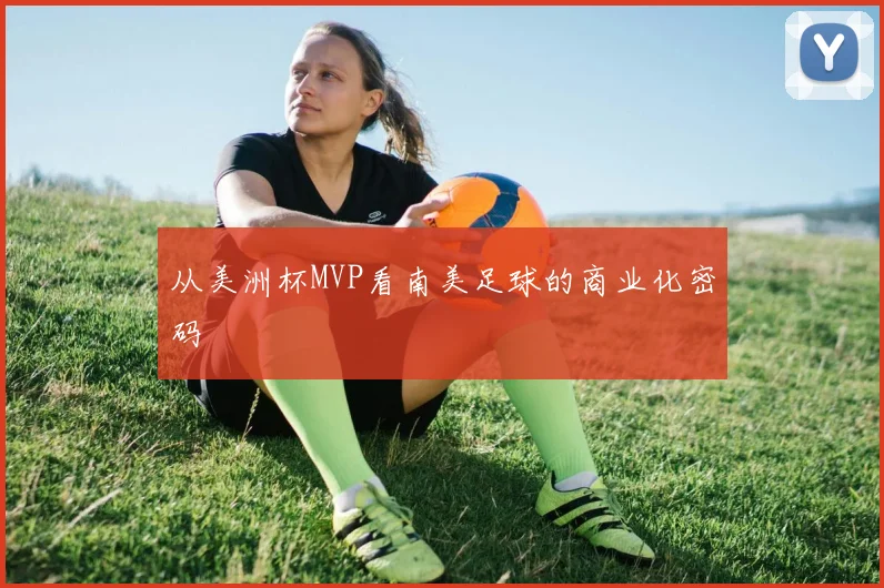 从美洲杯MVP看南美足球的商业化密码