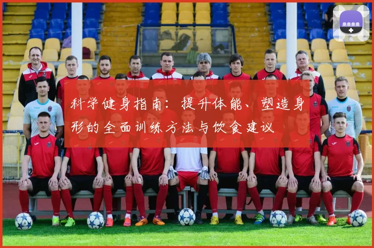 科学健身指南：提升体能、塑造身形的全面训练方法与饮食建议