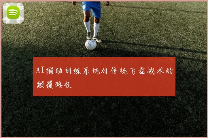 AI辅助训练系统对传统飞盘战术的颠覆路径