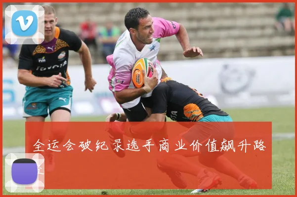 全运会破纪录选手商业价值飙升路径