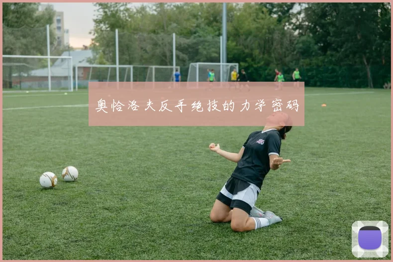 奥恰洛夫反手绝技的力学密码