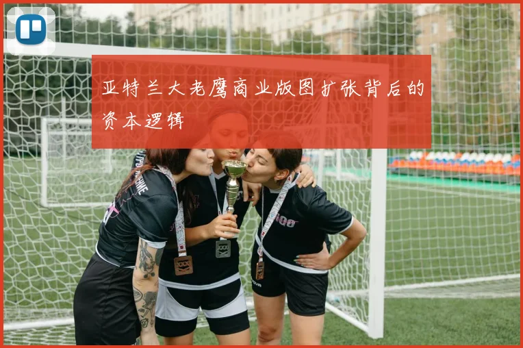 亚特兰大老鹰商业版图扩张背后的资本逻辑