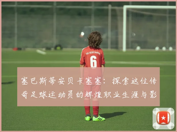 塞巴斯蒂安贝卡塞塞：探索这位传奇足球运动员的辉煌职业生涯与影响力