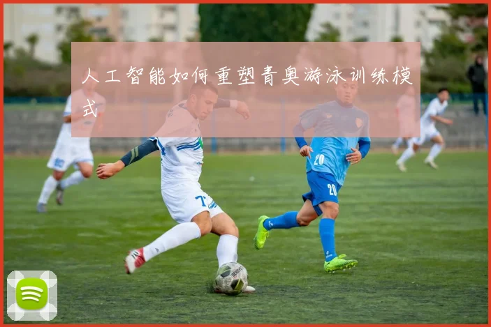人工智能如何重塑青奥游泳训练模式