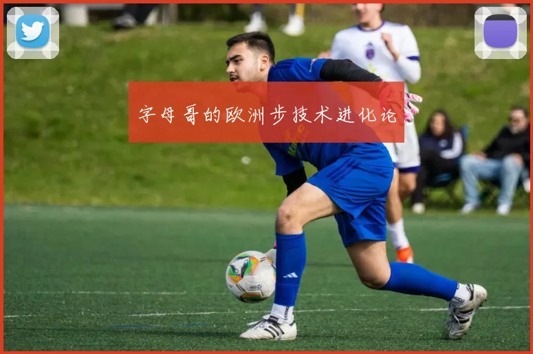 字母哥的欧洲步技术进化论