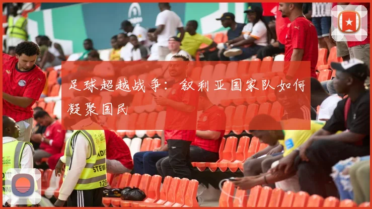 足球超越战争：叙利亚国家队如何凝聚国民