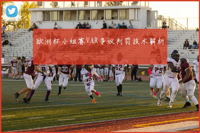 欧洲杯小组赛VAR争议判罚技术解析
