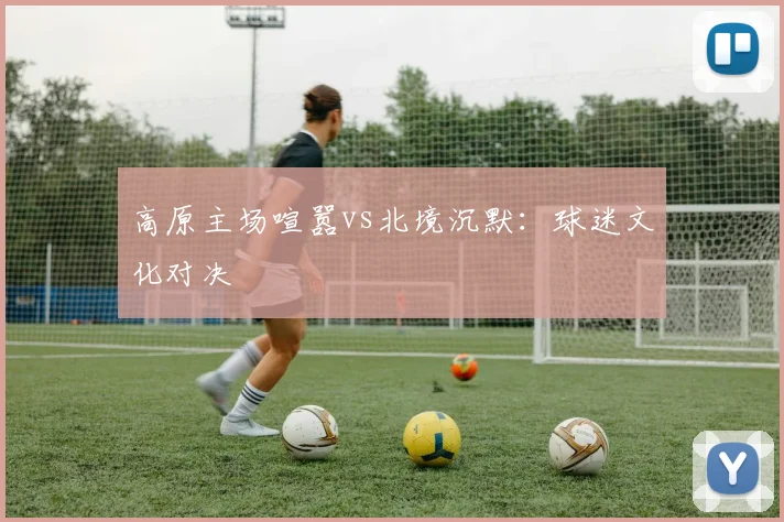 高原主场喧嚣vs北境沉默：球迷文化对决