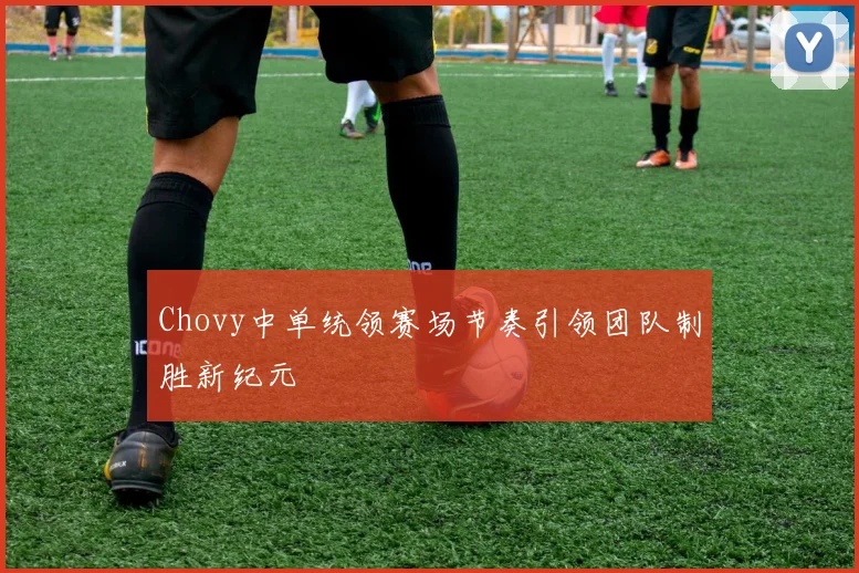 Chovy中单统领赛场节奏引领团队制胜新纪元