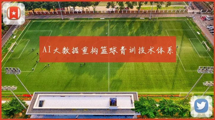 AI大数据重构篮球青训技术体系